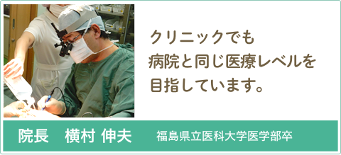 院長　横村 伸夫　福島県立医科大学医学部卒　診療所でも病院と同じ医療レベルを目指します